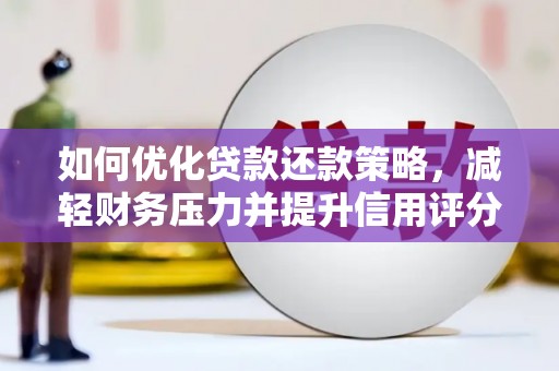 南投如何优化贷款还款策略，减轻财务压力并提升信用评分