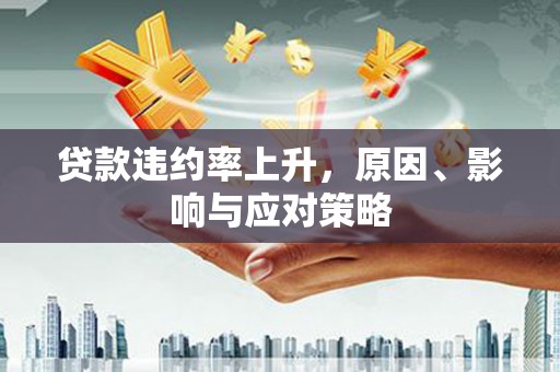 南投贷款违约率上升，原因、影响与应对策略