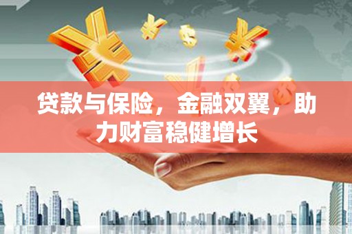 南投贷款与保险，金融双翼，助力财富稳健增长
