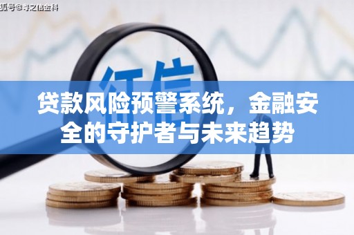 南投贷款风险预警系统，金融安全的守护者与未来趋势