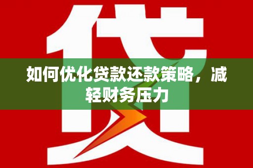 南投如何优化贷款还款策略，减轻财务压力