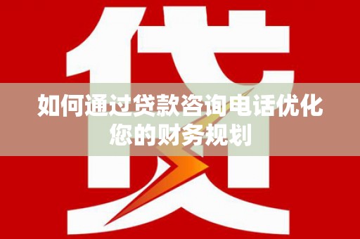 南投如何通过贷款咨询电话优化您的财务规划