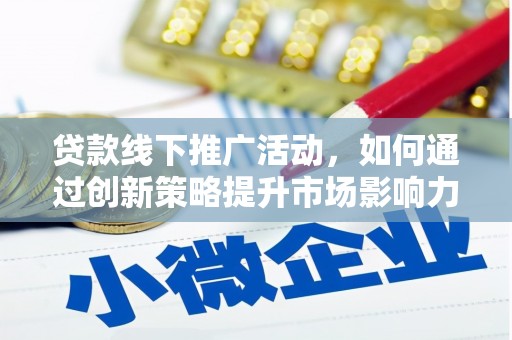 南投贷款线下推广活动，如何通过创新策略提升市场影响力