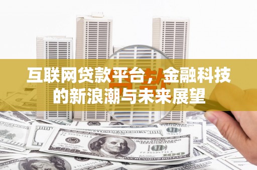 南投互联网贷款平台，金融科技的新浪潮与未来展望