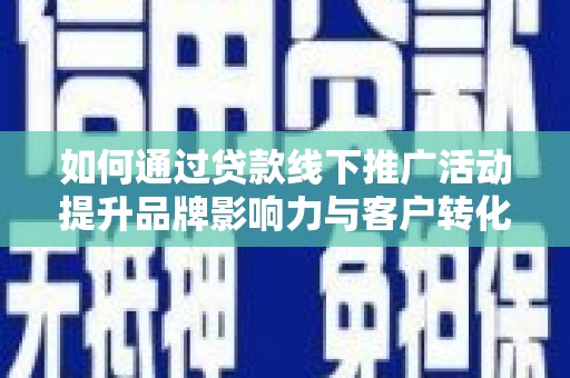 南投如何通过贷款线下推广活动提升品牌影响力与客户转化率