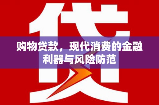 南投购物贷款，现代消费的金融利器与风险防范
