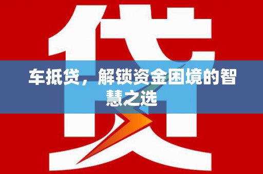 南投车抵贷，解锁资金困境的智慧之选