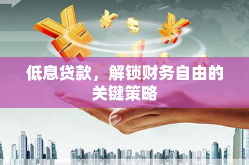 南投低息贷款，解锁财务自由的关键策略