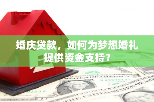 南投婚庆贷款，如何为梦想婚礼提供资金支持？