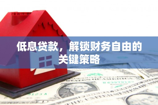 南投低息贷款，解锁财务自由的关键策略