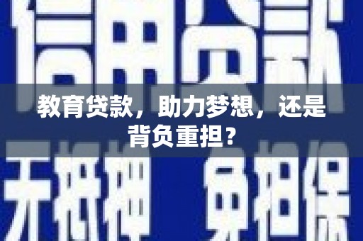南投教育贷款，助力梦想，还是背负重担？