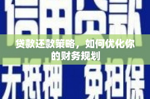 南投贷款还款策略，如何优化你的财务规划