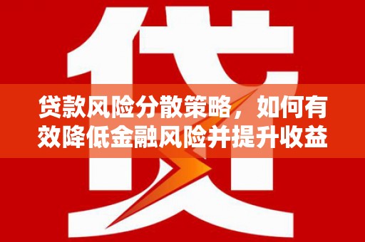 南投贷款风险分散策略，如何有效降低金融风险并提升收益