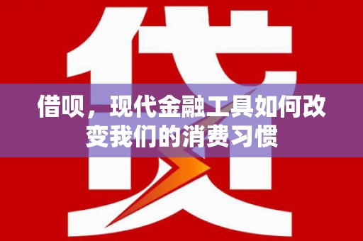 南投借呗，现代金融工具如何改变我们的消费习惯
