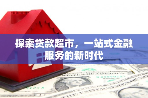 南投探索贷款超市，一站式金融服务的新时代