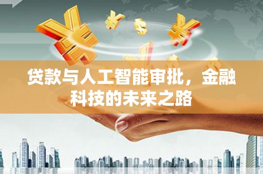 南投贷款与人工智能审批，金融科技的未来之路