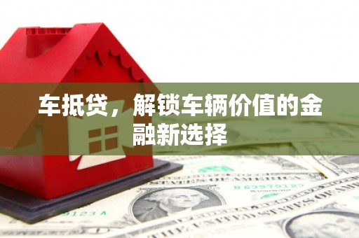 南投车抵贷，解锁车辆价值的金融新选择