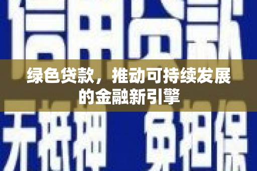 南投绿色贷款，推动可持续发展的金融新引擎