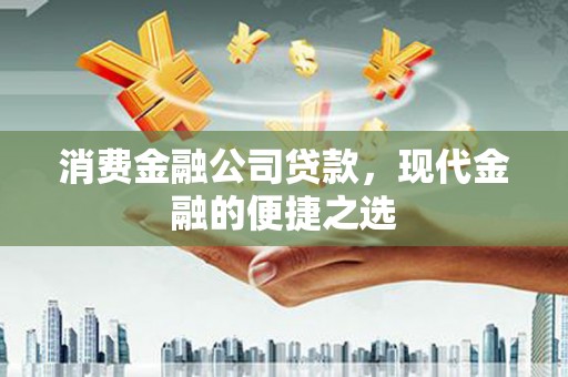 南投消费金融公司贷款，现代金融的便捷之选