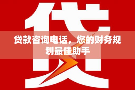 南投贷款咨询电话，您的财务规划最佳助手