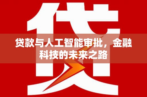 南投贷款与人工智能审批，金融科技的未来之路