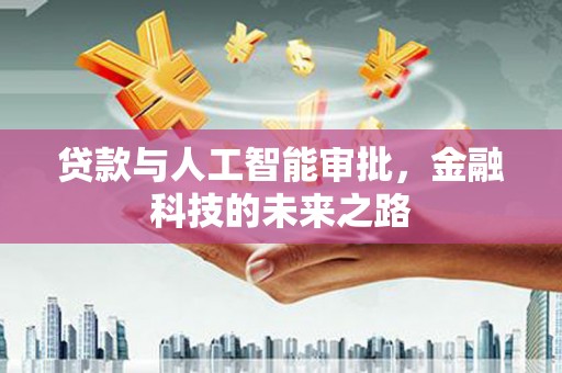 南投贷款与人工智能审批，金融科技的未来之路