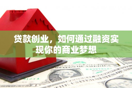 南投贷款创业，如何通过融资实现你的商业梦想