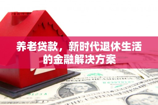 南投养老贷款，新时代退休生活的金融解决方案