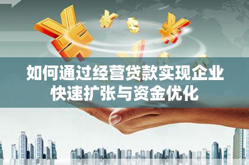 南投如何通过经营贷款实现企业快速扩张与资金优化