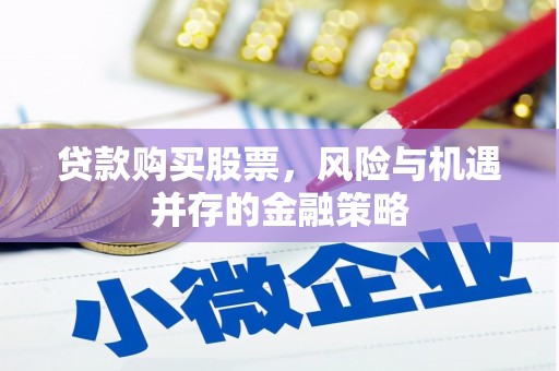 南投贷款购买股票，风险与机遇并存的金融策略