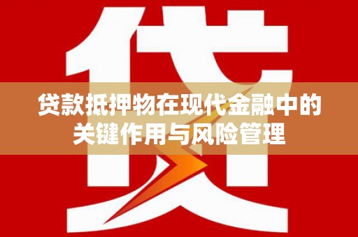 南投贷款抵押物在现代金融中的关键作用与风险管理