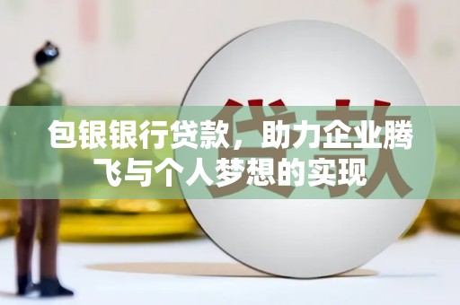 南投包银银行贷款，助力企业腾飞与个人梦想的实现