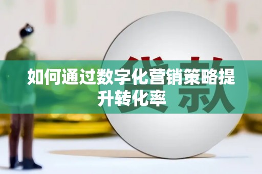 南投如何通过数字化营销策略提升转化率