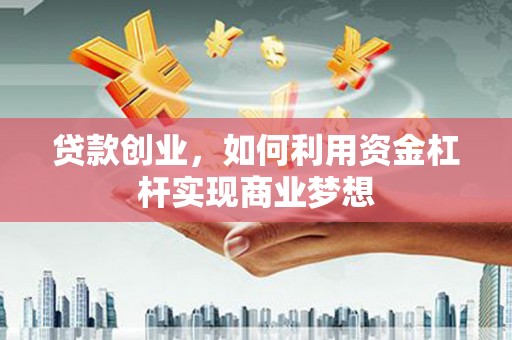 南投贷款创业，如何利用资金杠杆实现商业梦想