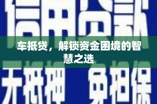 南投车抵贷，解锁资金困境的智慧之选