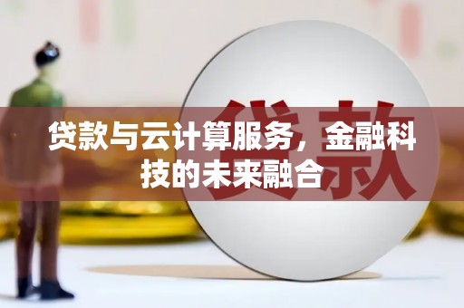 南投贷款与云计算服务，金融科技的未来融合