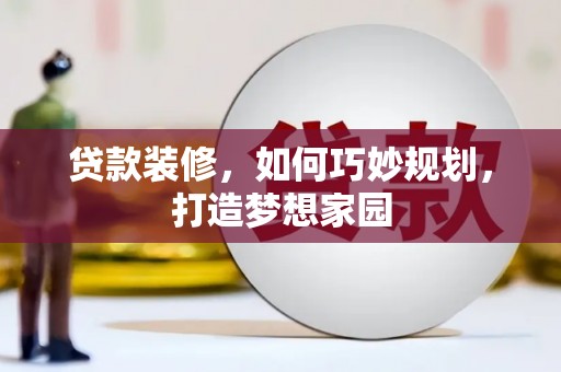 南投贷款装修，如何巧妙规划，打造梦想家园