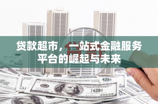 南投贷款超市，一站式金融服务平台的崛起与未来