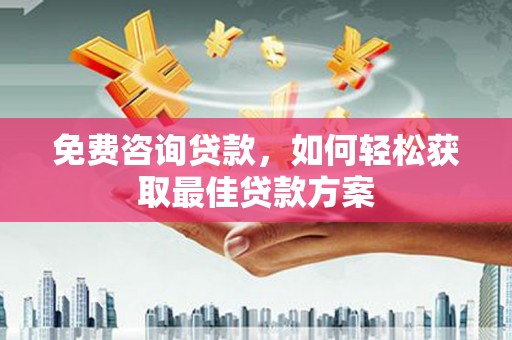 南投免费咨询贷款，如何轻松获取最佳贷款方案