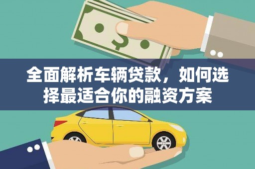 南投全面解析车辆贷款，如何选择最适合你的融资方案