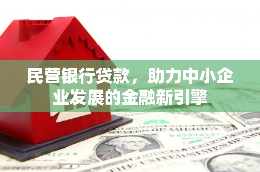 南投民营银行贷款，助力中小企业发展的金融新引擎