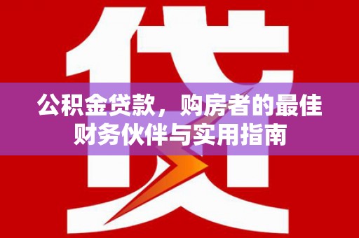 南投公积金贷款，购房者的最佳财务伙伴与实用指南