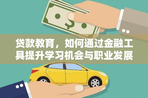 南投贷款教育，如何通过金融工具提升学习机会与职业发展