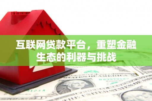 南投互联网贷款平台，重塑金融生态的利器与挑战