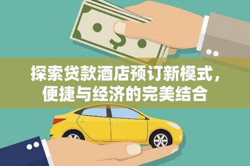 南投探索贷款酒店预订新模式，便捷与经济的完美结合