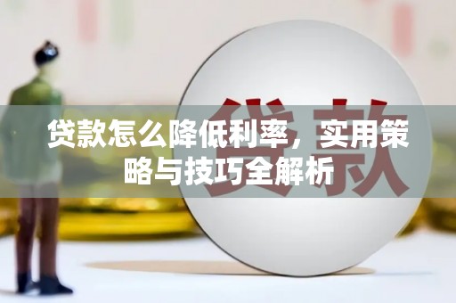 南投贷款怎么降低利率，实用策略与技巧全解析