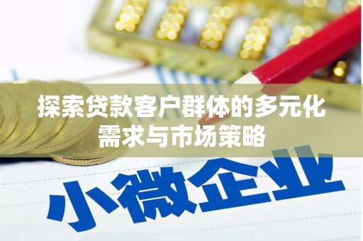 南投探索贷款客户群体的多元化需求与市场策略