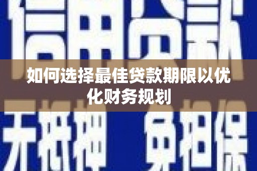 南投如何选择最佳贷款期限以优化财务规划