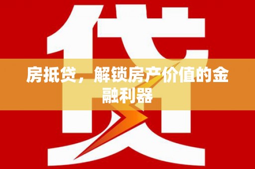 南投房抵贷，解锁房产价值的金融利器