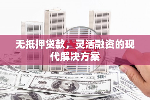 南投无抵押贷款，灵活融资的现代解决方案